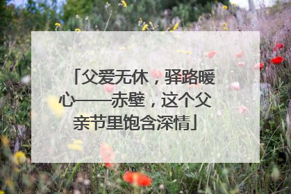 父爱无休，驿路暖心——赤壁，这个父亲节里饱含深情