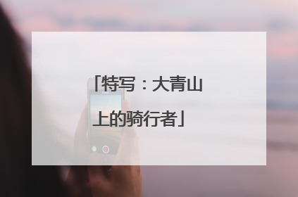 特写：大青山上的骑行者