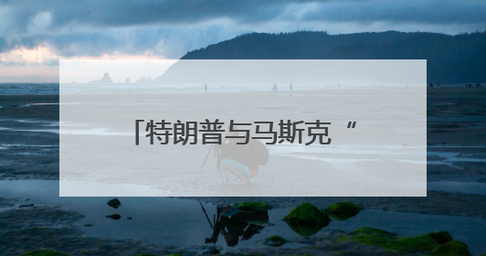 特朗普与马斯克“口水战”持续升级