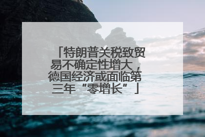 特朗普关税致贸易不确定性增大，德国经济或面临第三年“零增长”