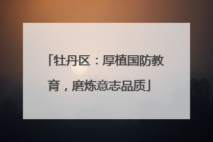 牡丹区：厚植国防教育，磨炼意志品质
