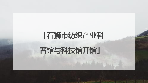 石狮市纺织产业科普馆与科技馆开馆