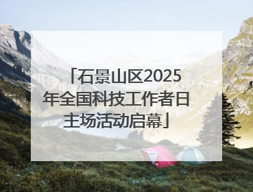 石景山区2025年全国科技工作者日主场活动启幕