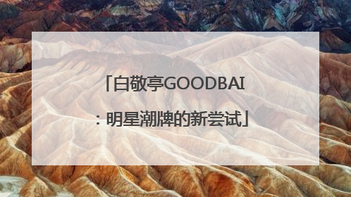 白敬亭GOODBAI：明星潮牌的新尝试