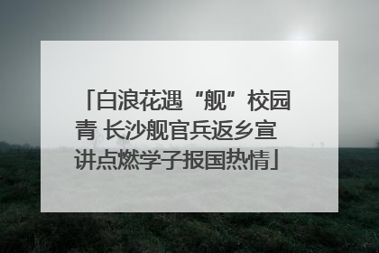 白浪花遇“舰”校园青 长沙舰官兵返乡宣讲点燃学子报国热情