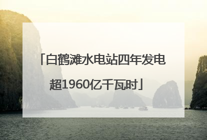 白鹤滩水电站四年发电超1960亿千瓦时