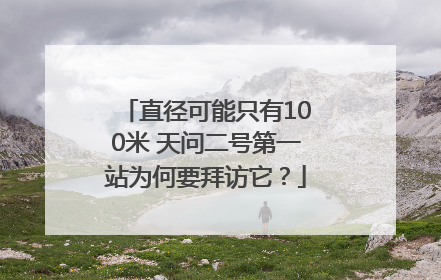 直径可能只有100米 天问二号第一站为何要拜访它？