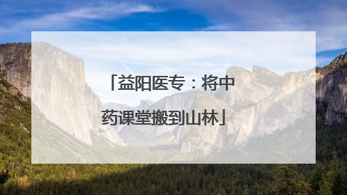 益阳医专：将中药课堂搬到山林