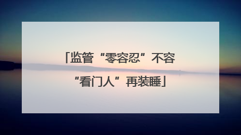 监管“零容忍”不容“看门人”再装睡