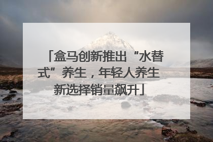 盒马创新推出“水替式”养生，年轻人养生新选择销量飙升