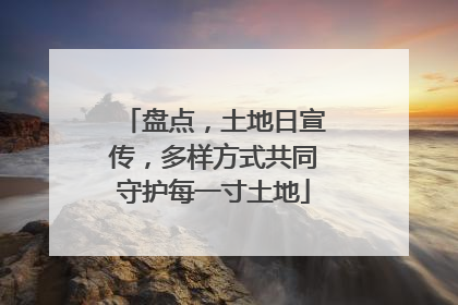 盘点，土地日宣传，多样方式共同守护每一寸土地