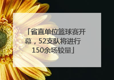 省直单位篮球赛开幕，52支队将进行150余场较量