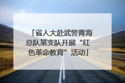 省人大赴武警青海总队某支队开展“红色革命教育”活动