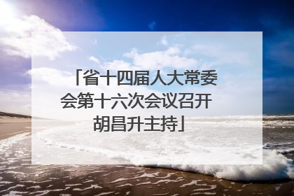 省十四届人大常委会第十六次会议召开 胡昌升主持