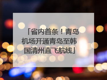 省内首条！青岛机场开通青岛至韩国清州直飞航线