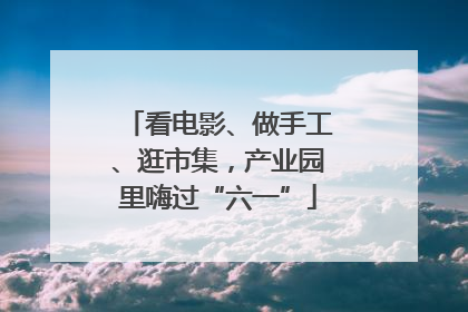 看电影、做手工、逛市集，产业园里嗨过“六一”