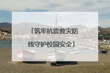 筑牢抗震救灾防线守护校园安全