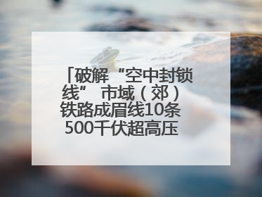 破解“空中封锁线” 市域（郊）铁路成眉线10条500千伏超高压线路迁改完成