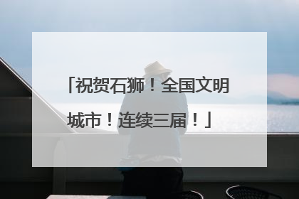 祝贺石狮！全国文明城市！连续三届！