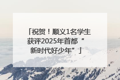 祝贺！顺义1名学生获评2025年首都“新时代好少年”