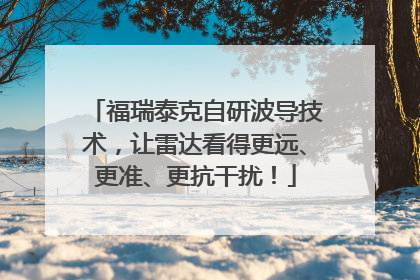 福瑞泰克自研波导技术，让雷达看得更远、更准、更抗干扰！
