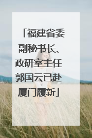 福建省委副秘书长、政研室主任郭国云已赴厦门履新