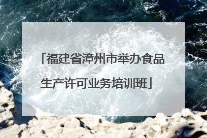 福建省漳州市举办食品生产许可业务培训班