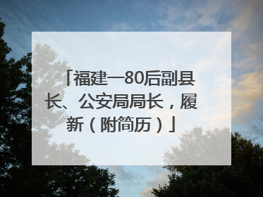 福建一80后副县长、公安局局长，履新（附简历）