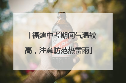 福建中考期间气温较高，注意防范热雷雨