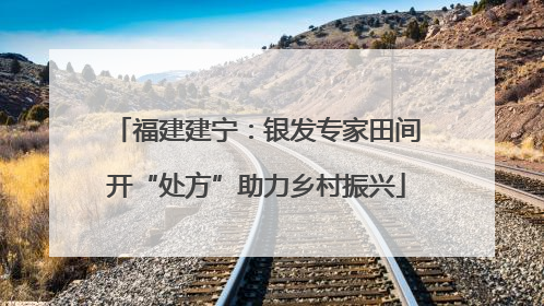 福建建宁：银发专家田间开“处方”助力乡村振兴