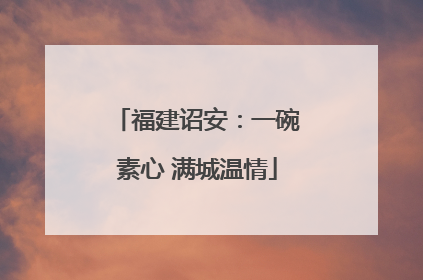福建诏安：一碗素心 满城温情