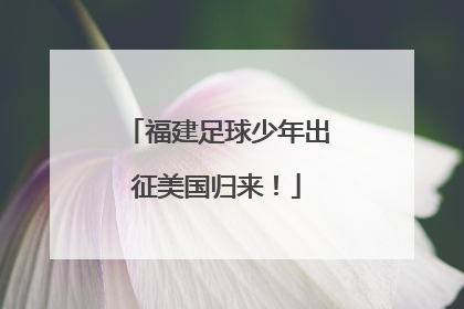 福建足球少年出征美国归来！
