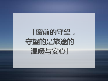 窗前的守望，守望的是旅途的温暖与安心