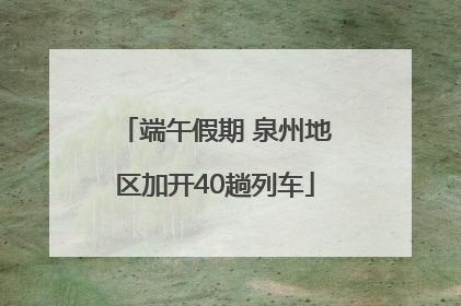 端午假期 泉州地区加开40趟列车