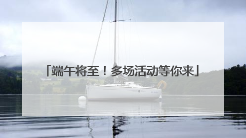 端午将至！多场活动等你来