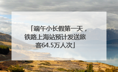 端午小长假第一天，铁路上海站预计发送旅客64.5万人次