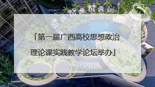 第一届广西高校思想政治理论课实践教学论坛举办