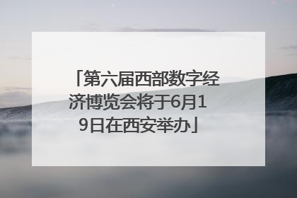 第六届西部数字经济博览会将于6月19日在西安举办