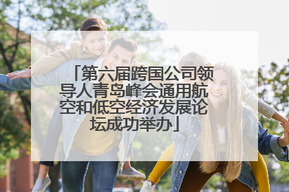 第六届跨国公司领导人青岛峰会通用航空和低空经济发展论坛成功举办