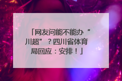 网友问能不能办“川超”？四川省体育局回应：安排！