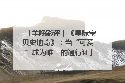 羊晚影评｜《星际宝贝史迪奇》：当“可爱”成为唯一的通行证