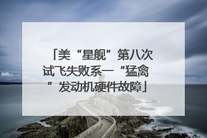 美“星舰”第八次试飞失败系一“猛禽”发动机硬件故障