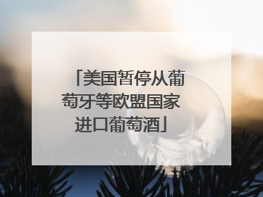 美国暂停从葡萄牙等欧盟国家进口葡萄酒