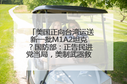 美国正向台湾运送新一批M1A2坦克？国防部：正告民进党当局，美制武器救不了自己的命