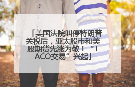 美国法院叫停特朗普关税后，亚太股市和美股期货先涨为敬！“TACO交易”兴起