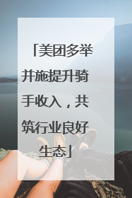 美团多举并施提升骑手收入，共筑行业良好生态