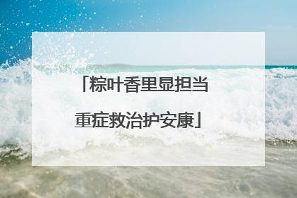 粽叶香里显担当 重症救治护安康