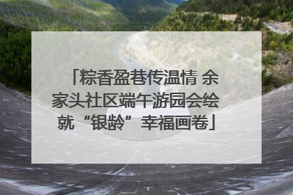 粽香盈巷传温情 余家头社区端午游园会绘就“银龄”幸福画卷