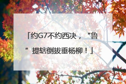 约G7不约西决，“鲁”提辖倒拔垂杨柳！