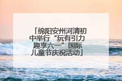 绵阳安州河清初中举行“玩有引力 趣享六一”国际儿童节庆祝活动